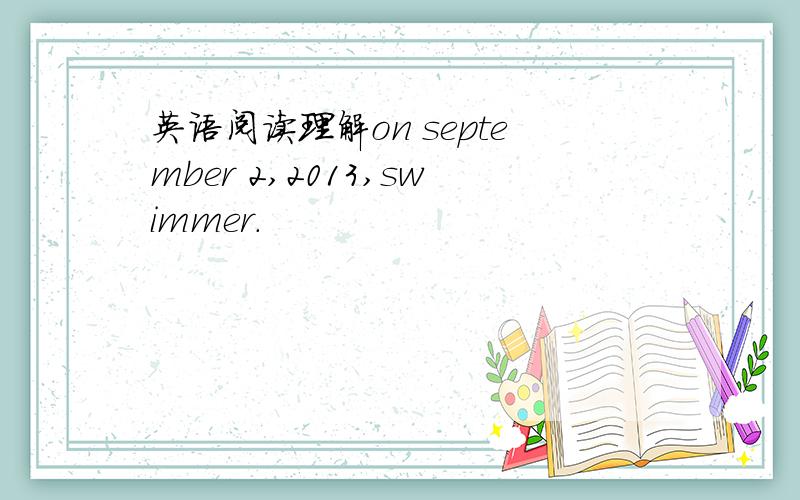 英语阅读理解on september 2,2013,swimmer.