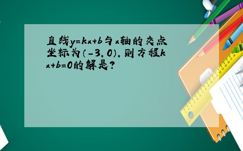 直线y=kx+b与x轴的交点坐标为（-3,0）,则方程kx+b=0的解是?