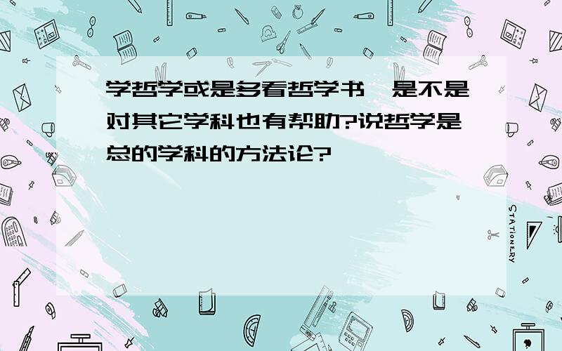 学哲学或是多看哲学书,是不是对其它学科也有帮助?说哲学是总的学科的方法论?