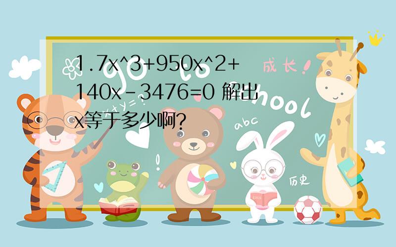 1.7x^3+950x^2+140x-3476=0 解出x等于多少啊?