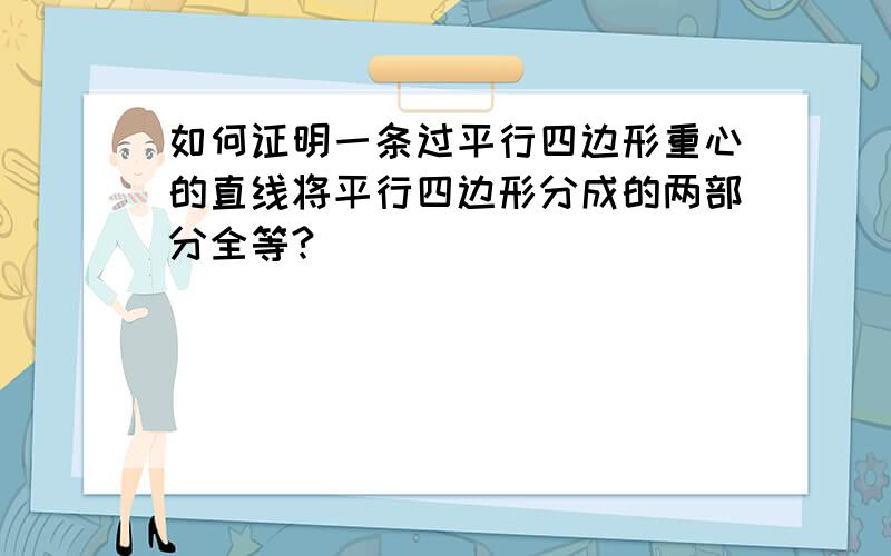 如何证明一条过平行四边形重心的直线将平行四边形分成的两部分全等?