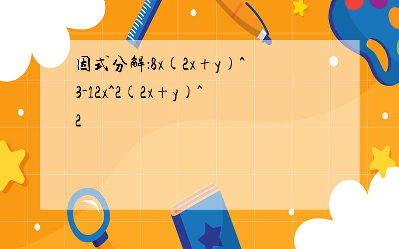 因式分解：8x(2x+y)^3-12x^2(2x+y)^2