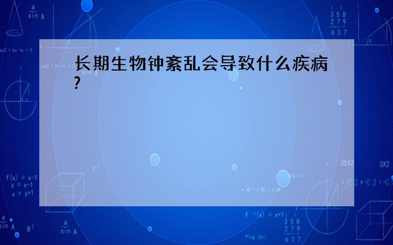 长期生物钟紊乱会导致什么疾病?