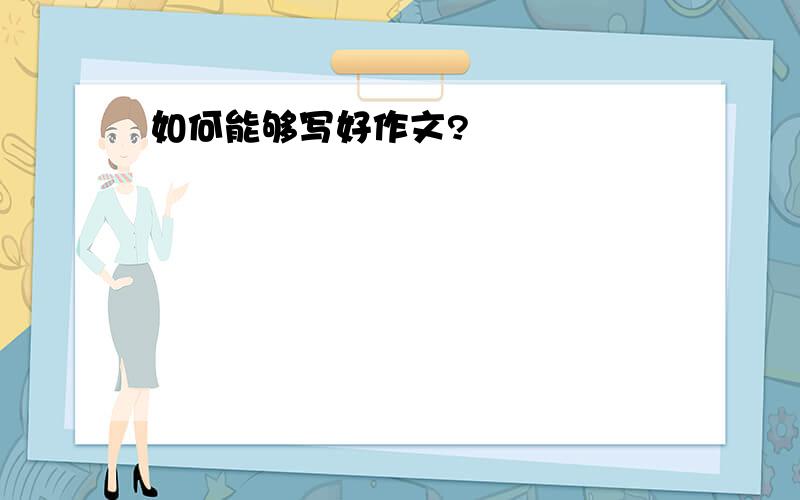 如何能够写好作文?