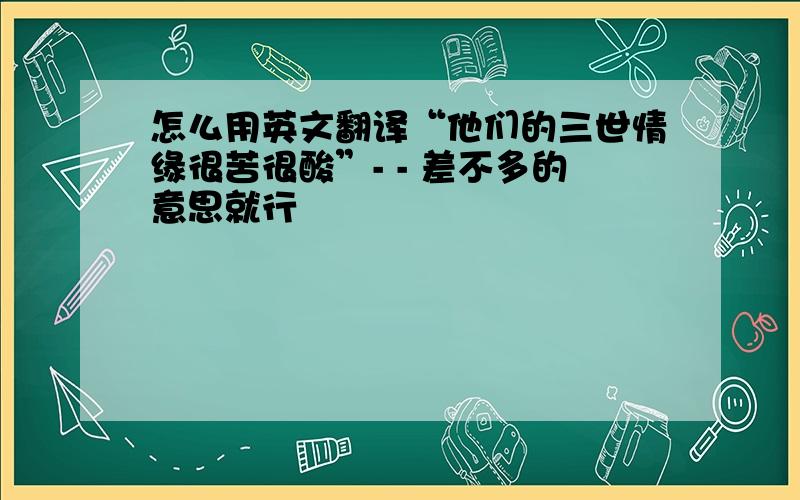 怎么用英文翻译“他们的三世情缘很苦很酸”- - 差不多的意思就行