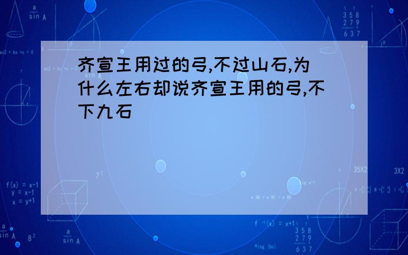 齐宣王用过的弓,不过山石,为什么左右却说齐宣王用的弓,不下九石