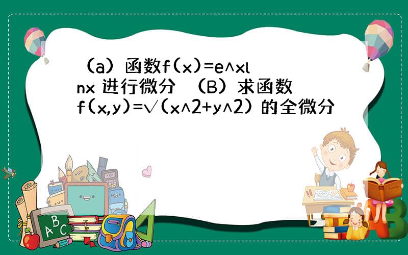 （a）函数f(x)=e∧xlnx 进行微分　（B）求函数f(x,y)=√(x∧2+y∧2) 的全微分