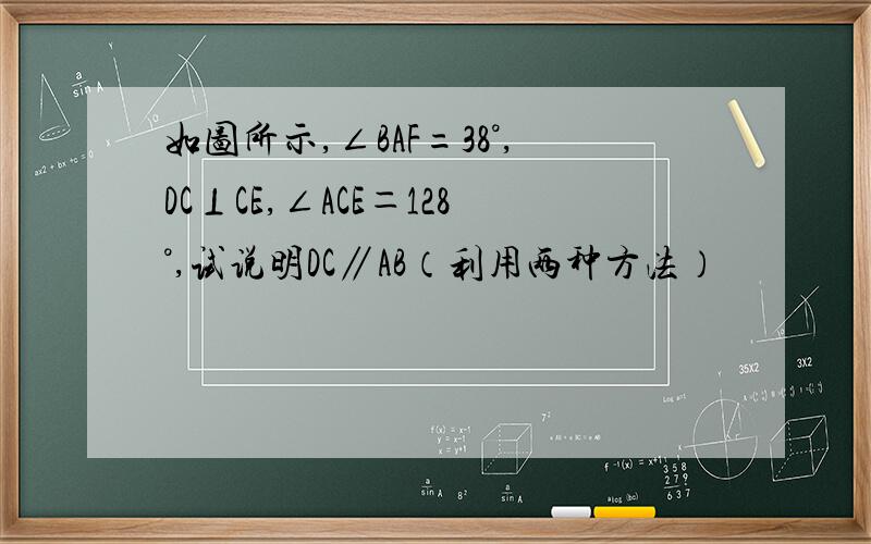 如图所示,∠BAF=38°,DC⊥CE,∠ACE＝128°,试说明DC∥AB（利用两种方法）