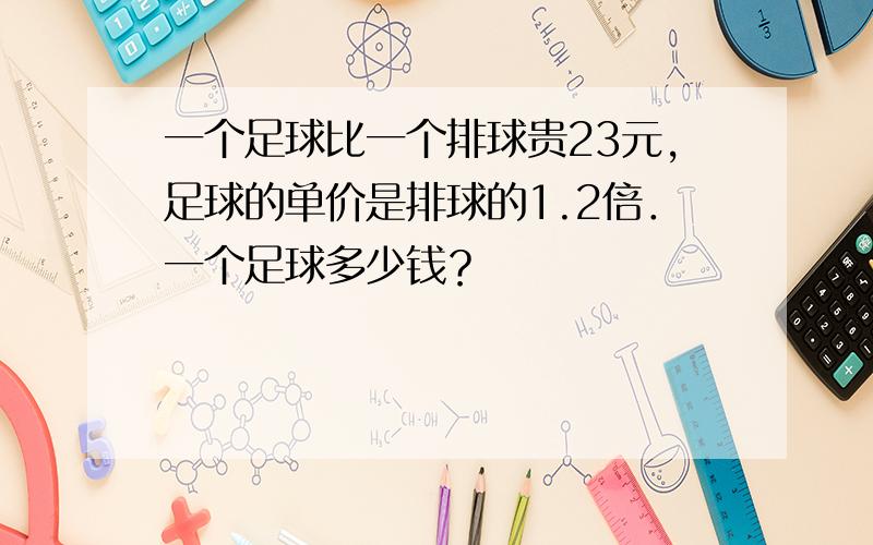 一个足球比一个排球贵23元，足球的单价是排球的1.2倍．一个足球多少钱？