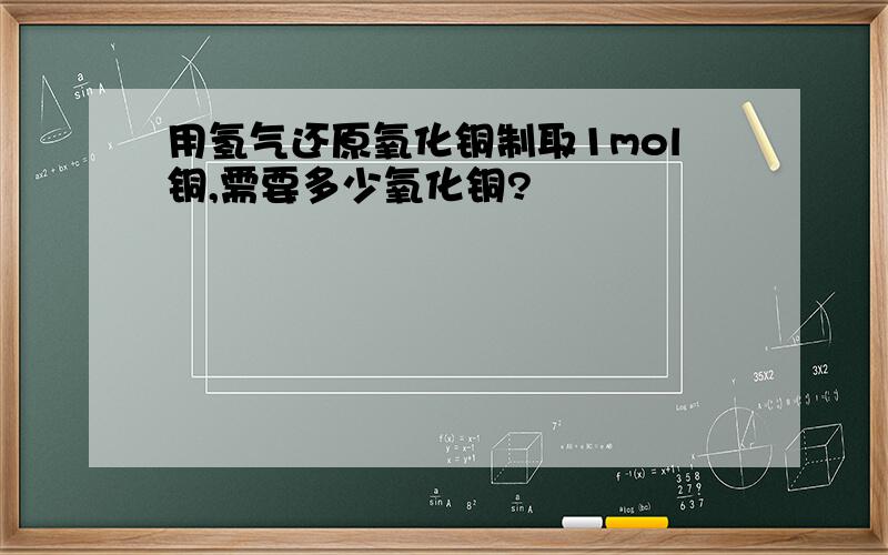 用氢气还原氧化铜制取1mol铜,需要多少氧化铜?