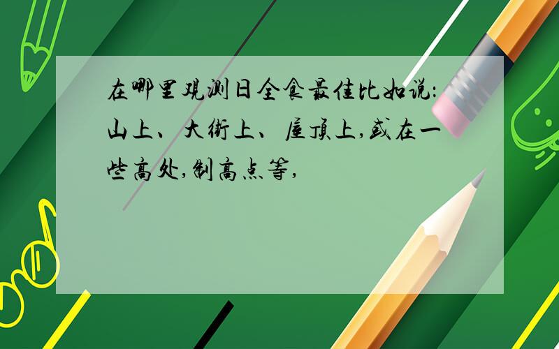 在哪里观测日全食最佳比如说：山上、大街上、屋顶上,或在一些高处,制高点等,