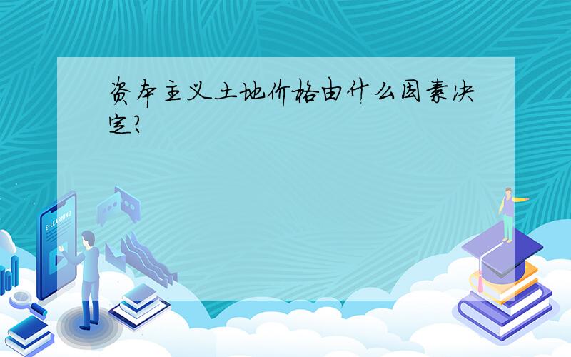 资本主义土地价格由什么因素决定?