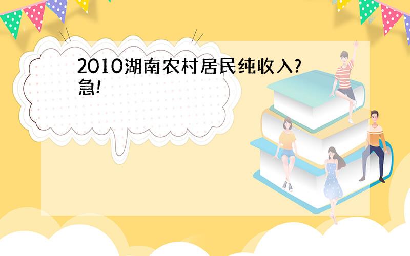 2010湖南农村居民纯收入?急!