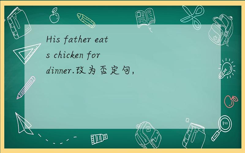 His father eats chicken for dinner.改为否定句,