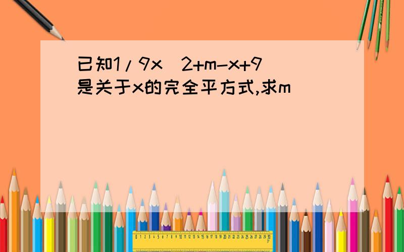 已知1/9x^2+m-x+9是关于x的完全平方式,求m