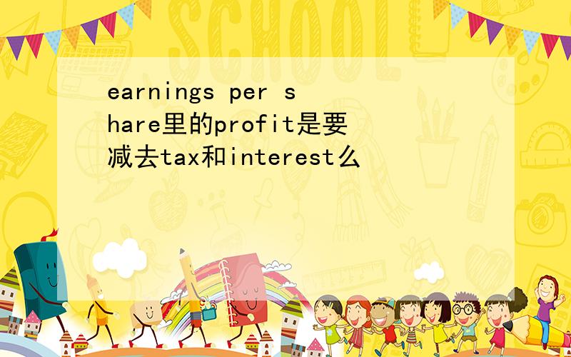 earnings per share里的profit是要减去tax和interest么