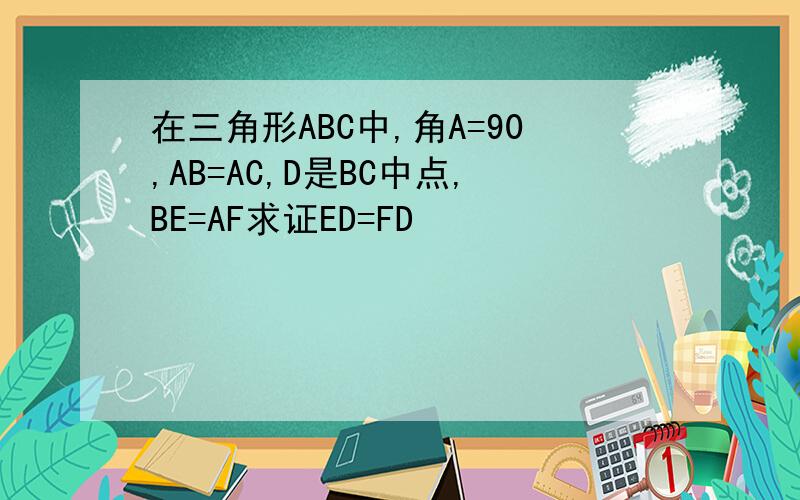 在三角形ABC中,角A=90,AB=AC,D是BC中点,BE=AF求证ED=FD