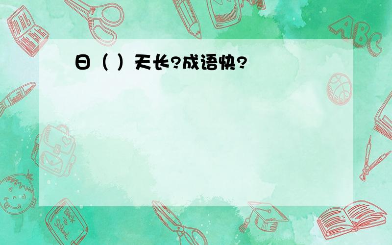 日（ ）天长?成语快?