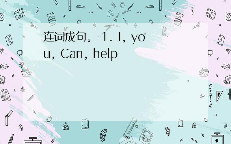 连词成句。 1. I, you, Can, help