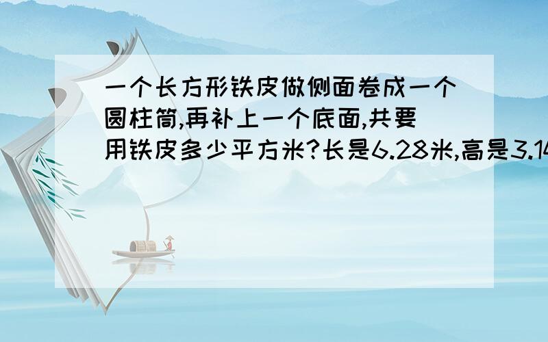 一个长方形铁皮做侧面卷成一个圆柱筒,再补上一个底面,共要用铁皮多少平方米?长是6.28米,高是3.14米.