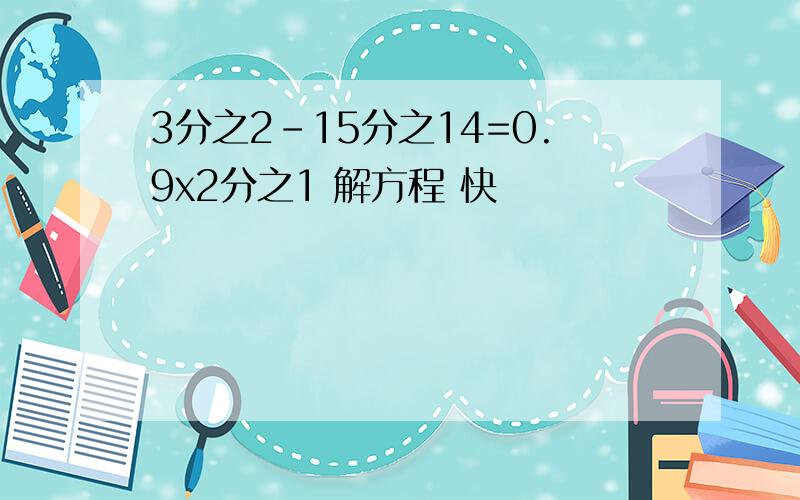 3分之2-15分之14=0.9x2分之1 解方程 快