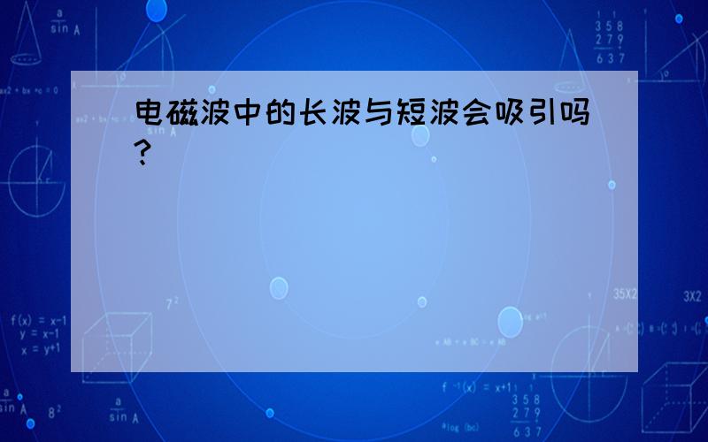 电磁波中的长波与短波会吸引吗?