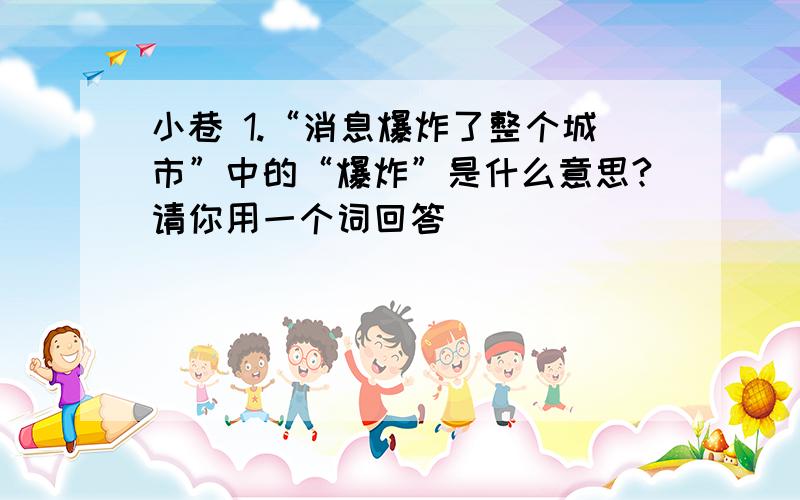 小巷 1.“消息爆炸了整个城市”中的“爆炸”是什么意思?请你用一个词回答