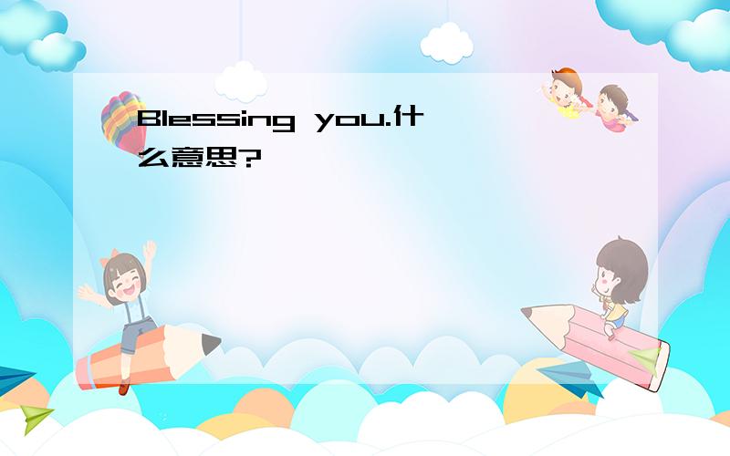 Blessing you.什么意思?