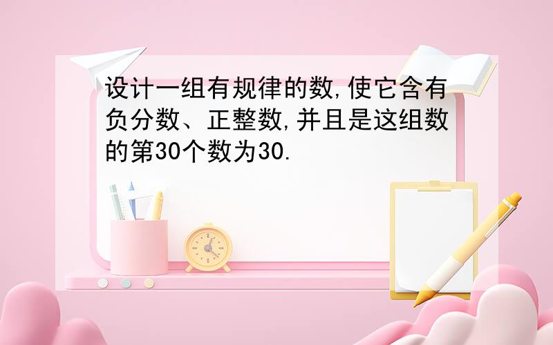 设计一组有规律的数,使它含有负分数、正整数,并且是这组数的第30个数为30.