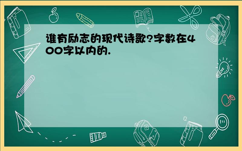 谁有励志的现代诗歌?字数在400字以内的.