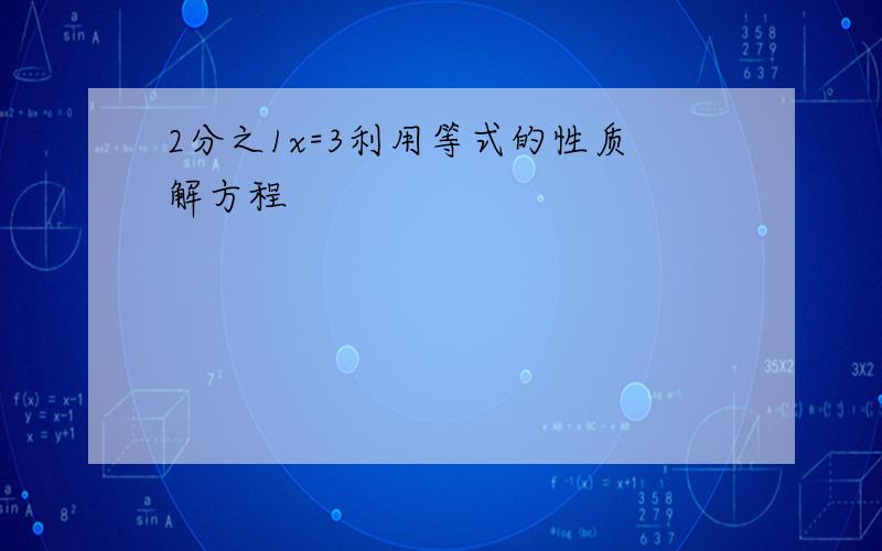 2分之1x=3利用等式的性质解方程