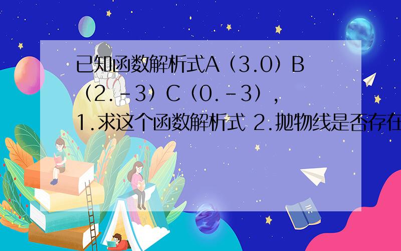 已知函数解析式A（3.0）B（2.-3）C（0.-3）,1.求这个函数解析式 2.抛物线是否存在一点P到A.B的距离相等