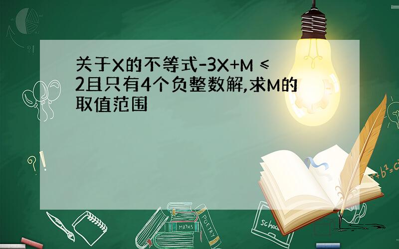 关于X的不等式-3X+M ≤2且只有4个负整数解,求M的取值范围