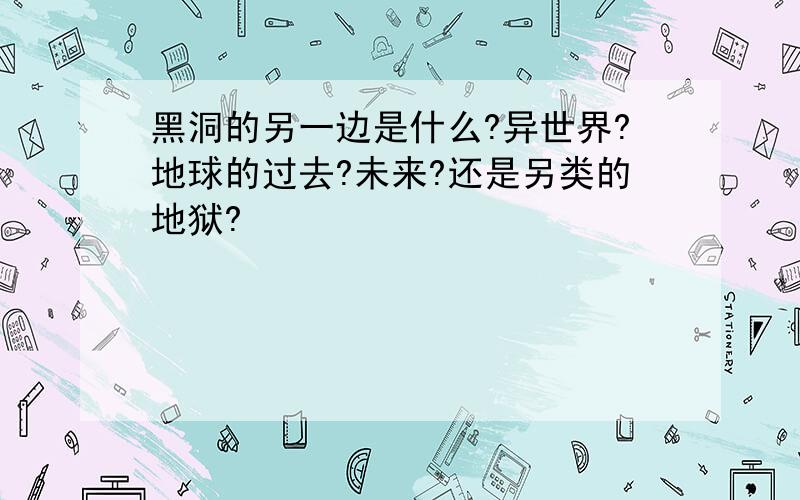 黑洞的另一边是什么?异世界?地球的过去?未来?还是另类的地狱?