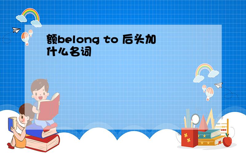 额belong to 后头加什么名词