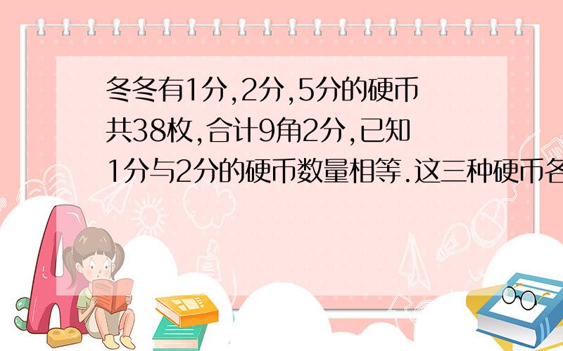 冬冬有1分,2分,5分的硬币共38枚,合计9角2分,已知1分与2分的硬币数量相等.这三种硬币各有多少枚?