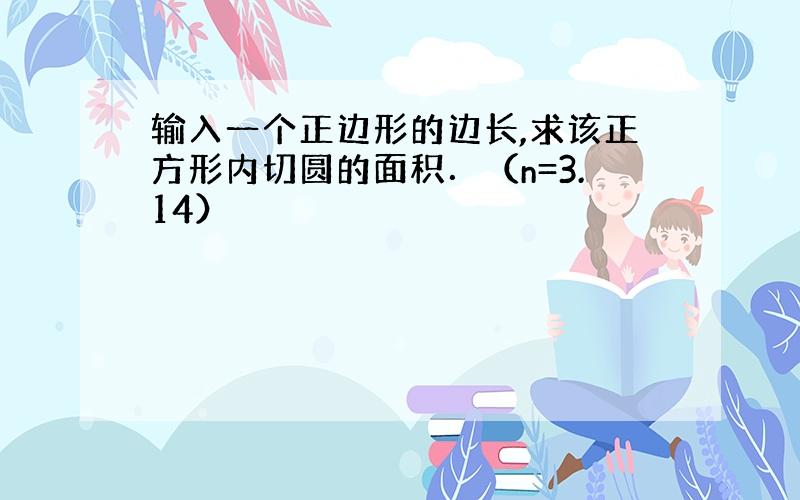 输入一个正边形的边长,求该正方形内切圆的面积．（n=3.14）