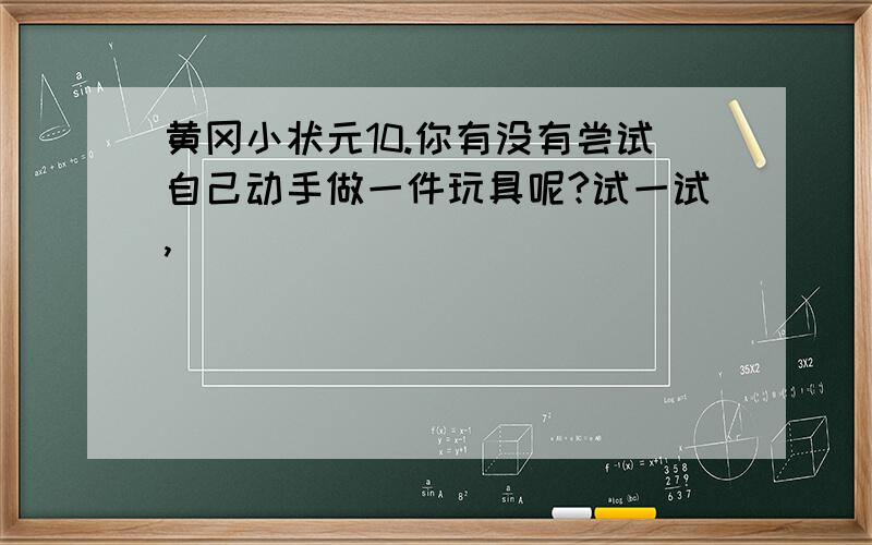 黄冈小状元10.你有没有尝试自己动手做一件玩具呢?试一试,