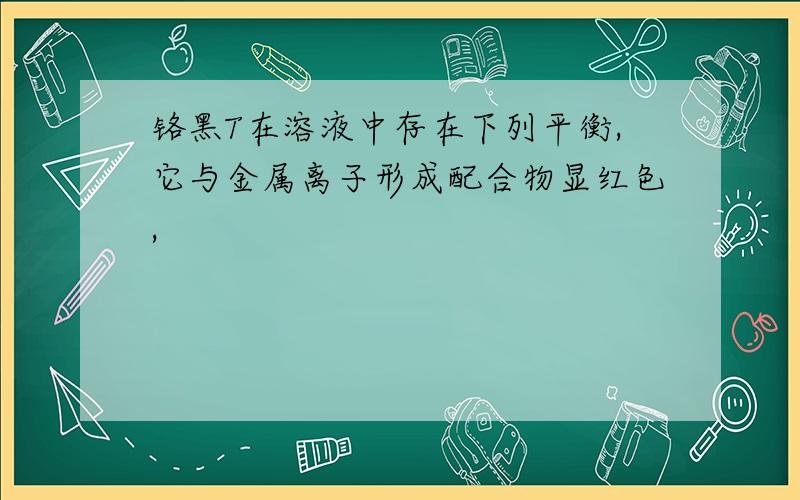 铬黑T在溶液中存在下列平衡,它与金属离子形成配合物显红色,