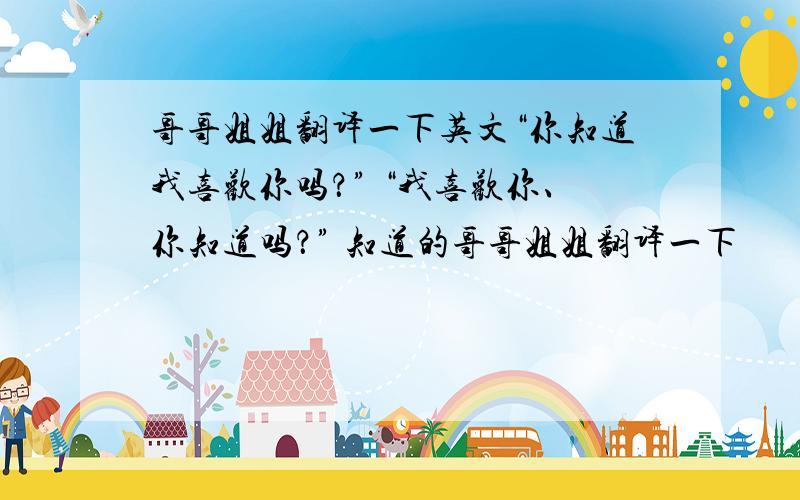 哥哥姐姐翻译一下英文“你知道我喜欢你吗？” “我喜欢你、你知道吗？” 知道的哥哥姐姐翻译一下