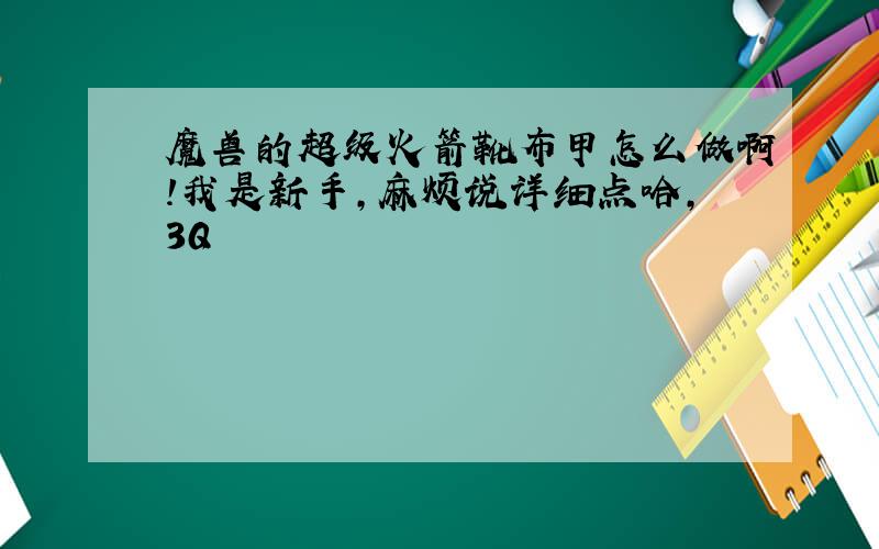 魔兽的超级火箭靴布甲怎么做啊!我是新手,麻烦说详细点哈,3Q