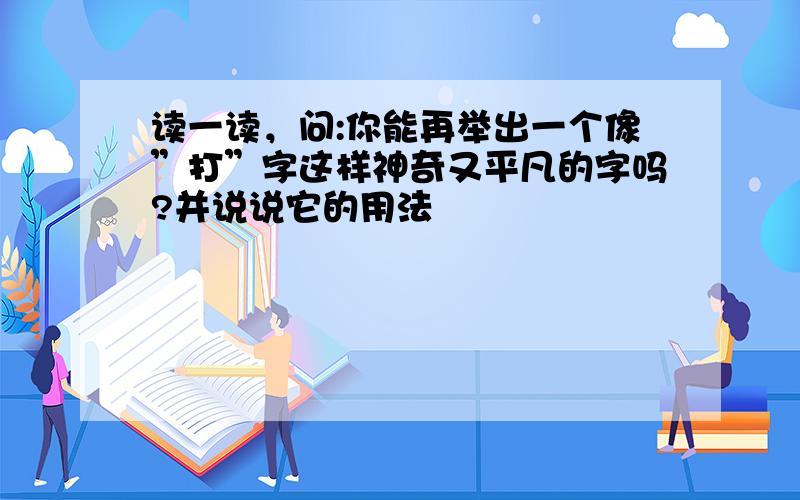 读一读，问:你能再举出一个像”打”字这样神奇又平凡的字吗?并说说它的用法