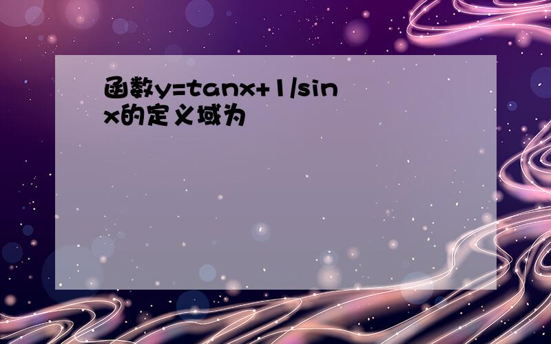 函数y=tanx+1/sinx的定义域为