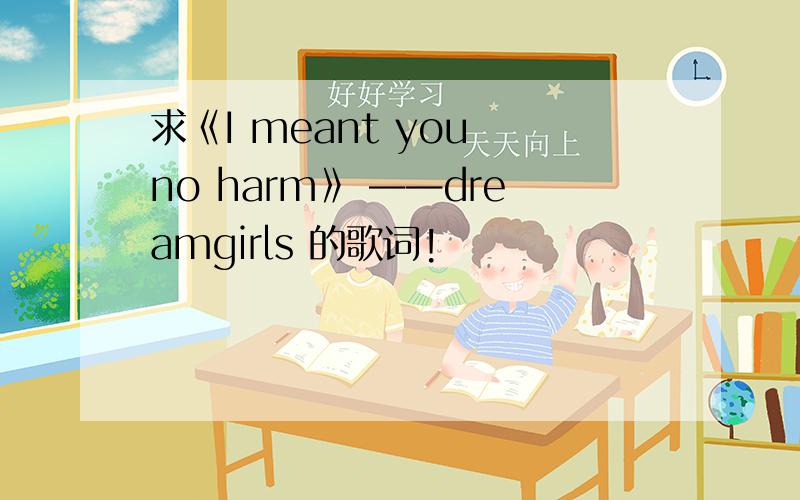 求《I meant you no harm》 ——dreamgirls 的歌词!