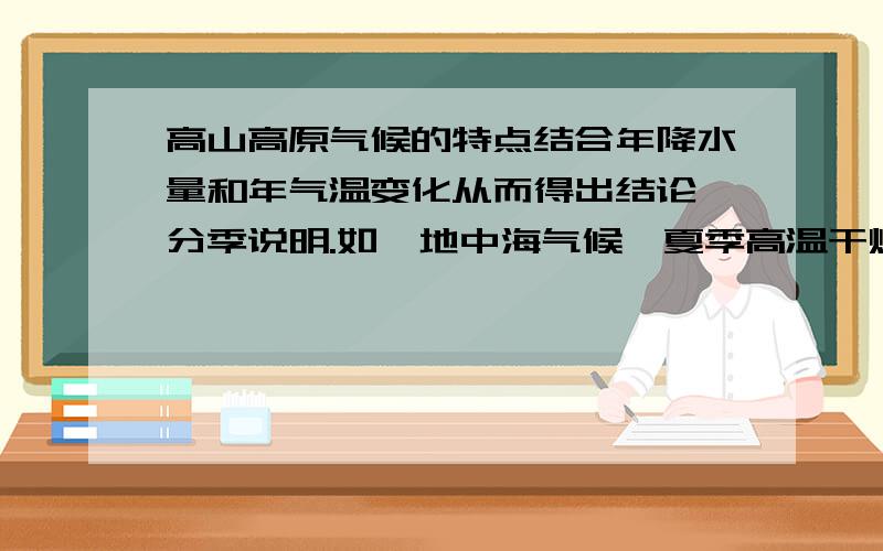 高山高原气候的特点结合年降水量和年气温变化从而得出结论,分季说明.如【地中海气候】夏季高温干燥,冬季温和多雨.