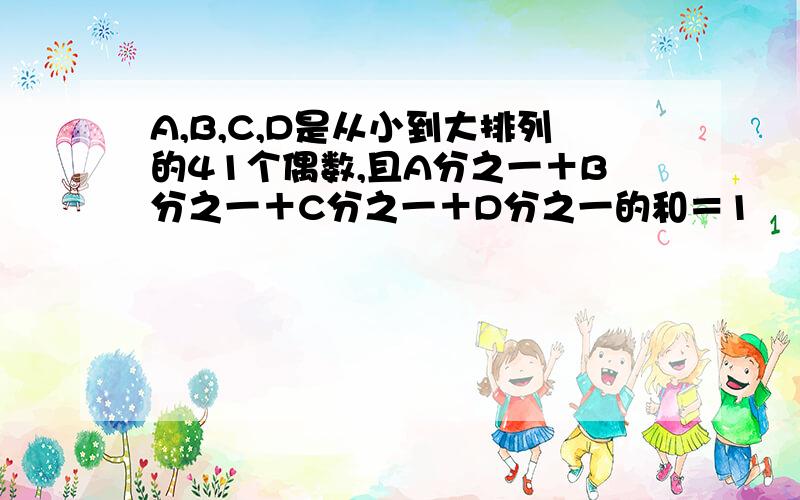 A,B,C,D是从小到大排列的41个偶数,且A分之一＋B分之一＋C分之一＋D分之一的和＝1