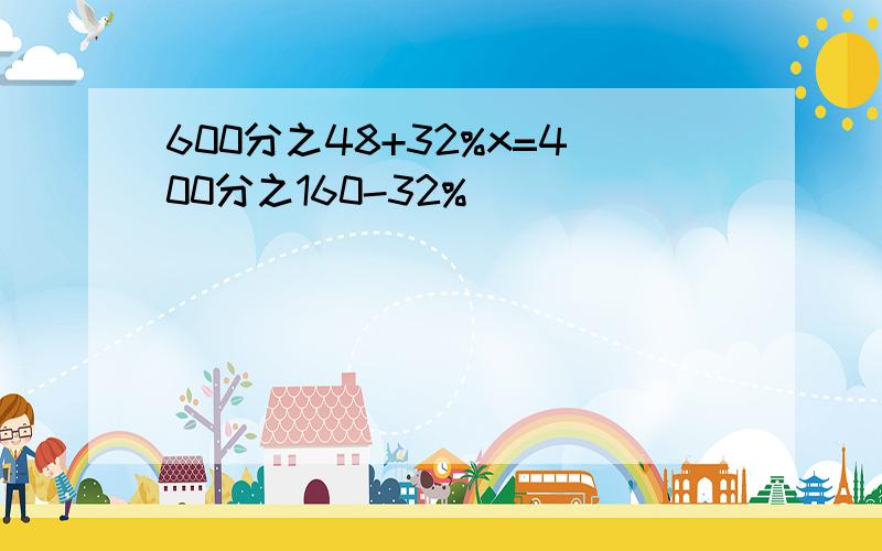 600分之48+32%x=400分之160-32%