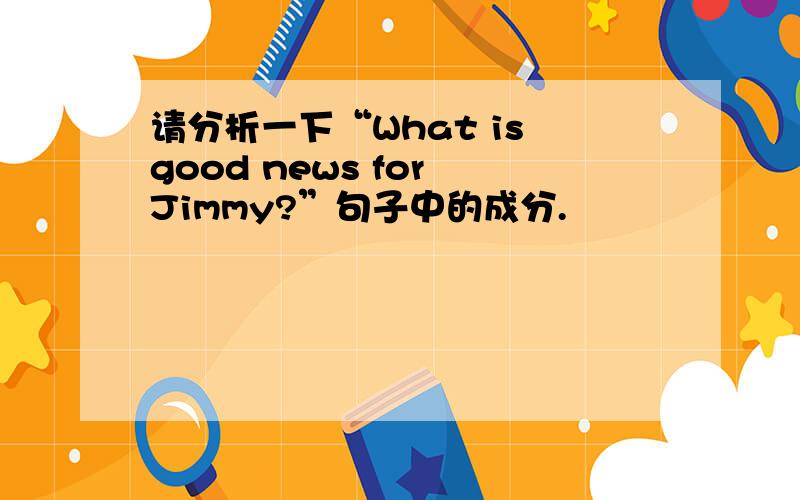 请分析一下“What is good news for Jimmy?”句子中的成分.