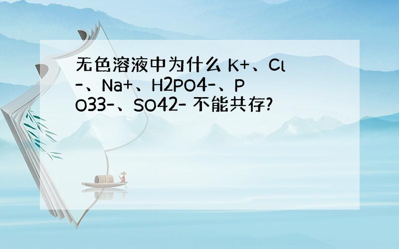 无色溶液中为什么 K+、Cl-、Na+、H2PO4-、PO33-、SO42- 不能共存?