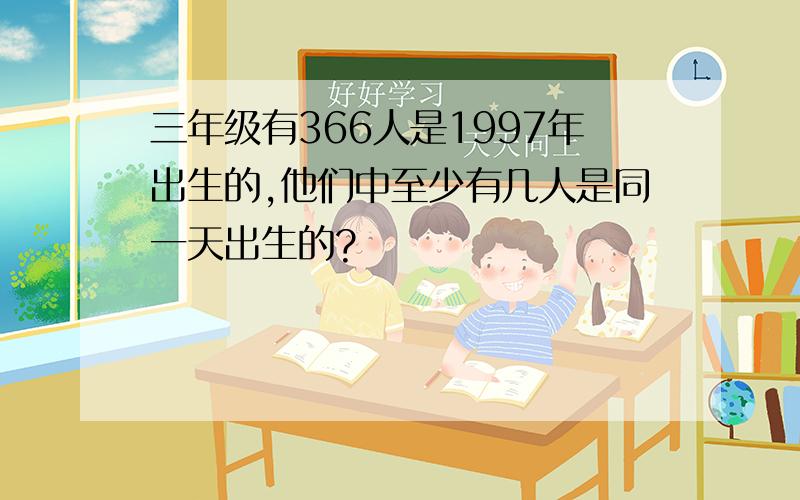 三年级有366人是1997年出生的,他们中至少有几人是同一天出生的?